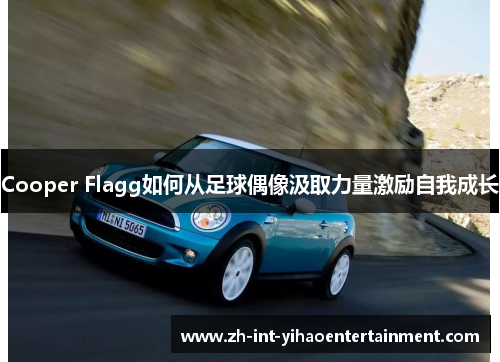 Cooper Flagg如何从足球偶像汲取力量激励自我成长