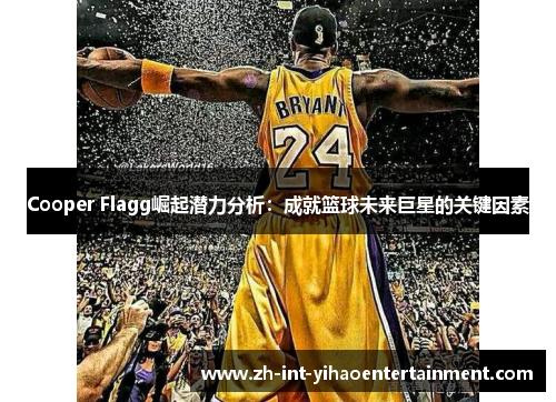 Cooper Flagg崛起潜力分析：成就篮球未来巨星的关键因素