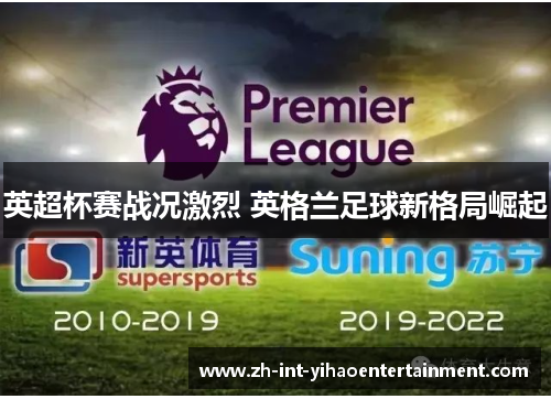 英超杯赛战况激烈 英格兰足球新格局崛起 英超杯赛战况激烈 英格兰足球新格局崛起