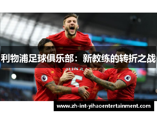利物浦足球俱乐部:新教练的转折之战 利物浦足球俱乐部:新教练的转折之战