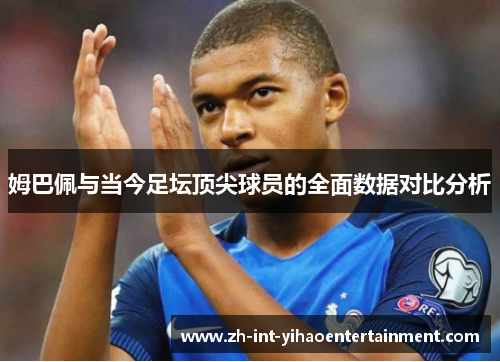 姆巴佩与当今足坛顶尖球员的全面数据对比分析 姆巴佩与当今足坛顶尖球员的全面数据对比分析