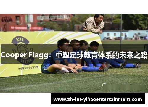 Cooper Flagg:重塑足球教育体系的未来之路 Cooper Flagg:重塑足球教育体系的未来之路