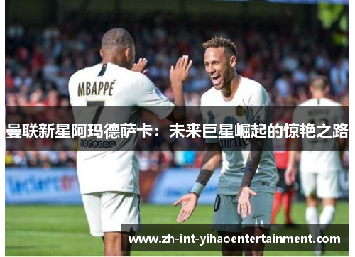曼联新星阿玛德萨卡:未来巨星崛起的惊艳之路